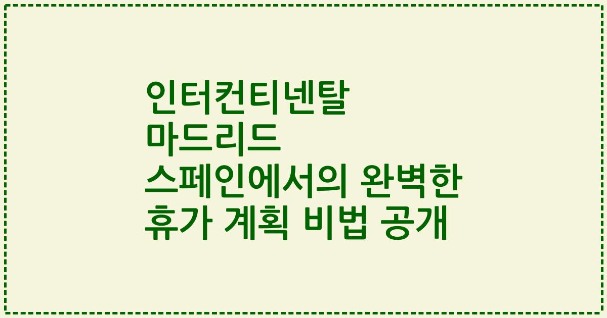 인터컨티넨탈 마드리드 스페인에서의 완벽한 휴가 계획 비법 공개