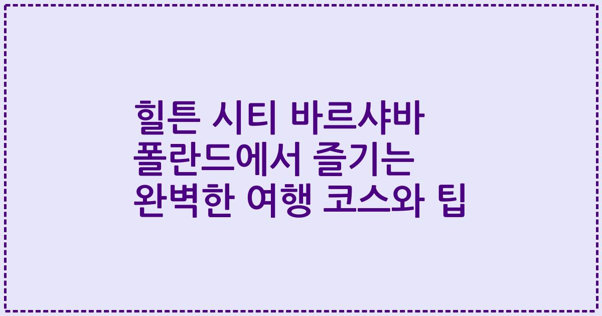 힐튼 시티 바르샤바 폴란드에서 즐기는 완벽한 여행 코스와 팁