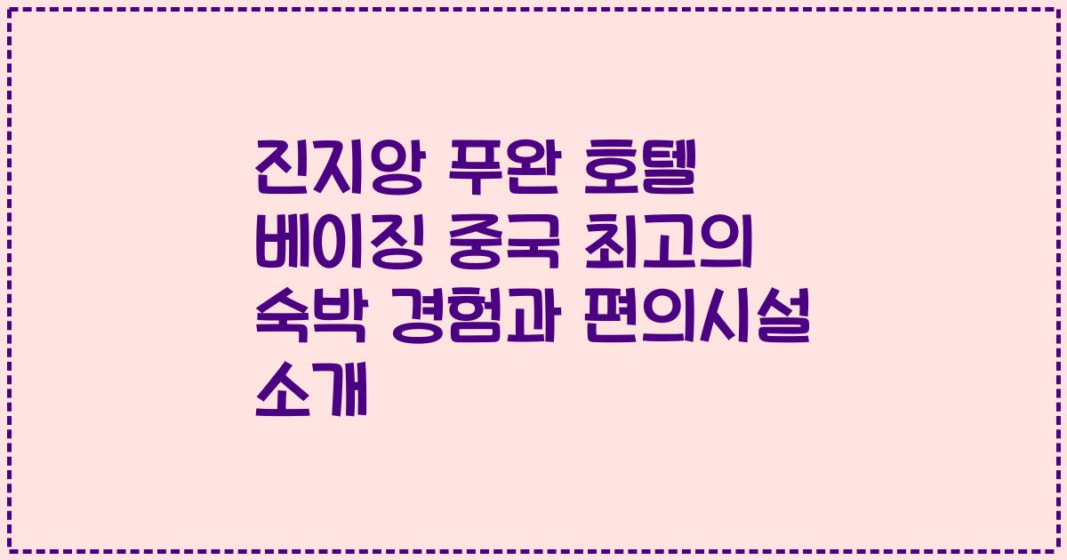 진지앙 푸완 호텔 베이징 중국 최고의 숙박 경험과 편의시설 소개