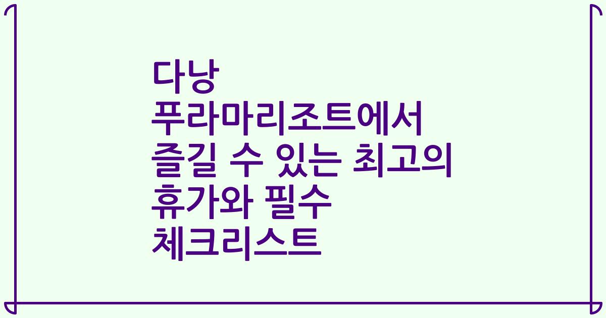 다낭 푸라마리조트에서 즐길 수 있는 최고의 휴가와 필수 체크리스트