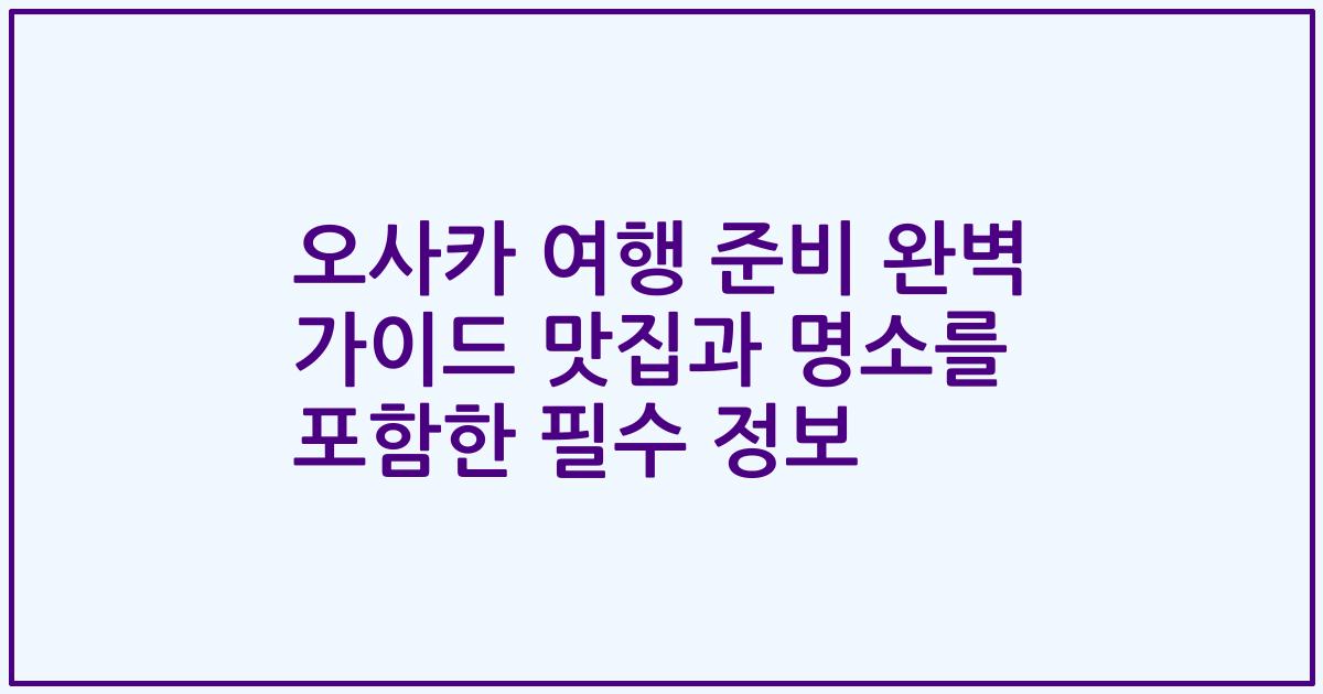 오사카 여행 준비 완벽 가이드 맛집과 명소를 포함한 필수 정보