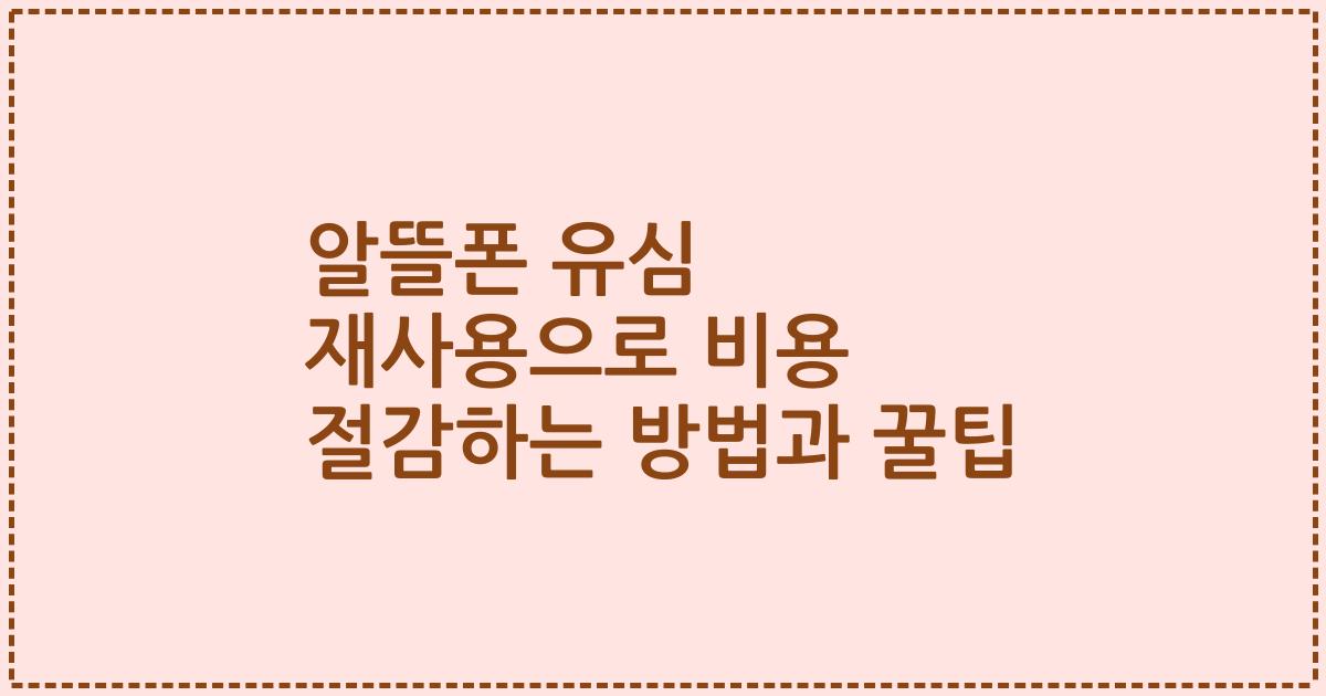 알뜰폰 유심 재사용으로 비용 절감하는 방법과 꿀팁