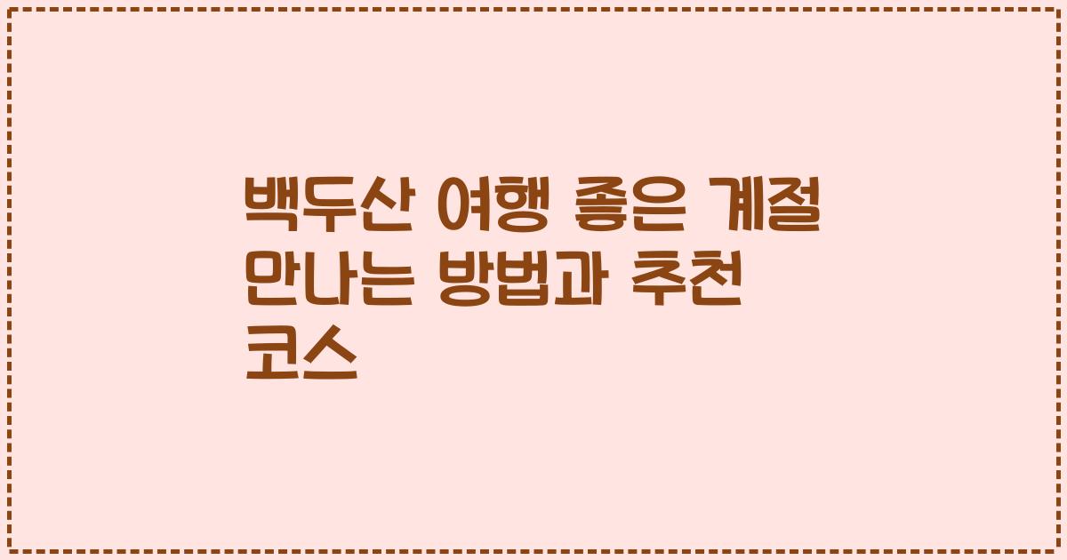 백두산 여행 좋은 계절 만나는 방법과 추천 코스