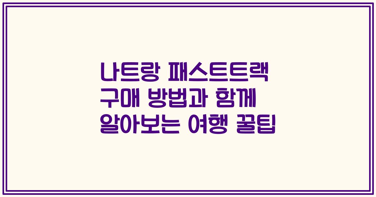 나트랑 패스트트랙 구매 방법과 함께 알아보는 여행 꿀팁