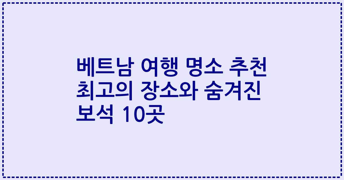 베트남 여행 명소 추천 최고의 장소와 숨겨진 보석 10곳