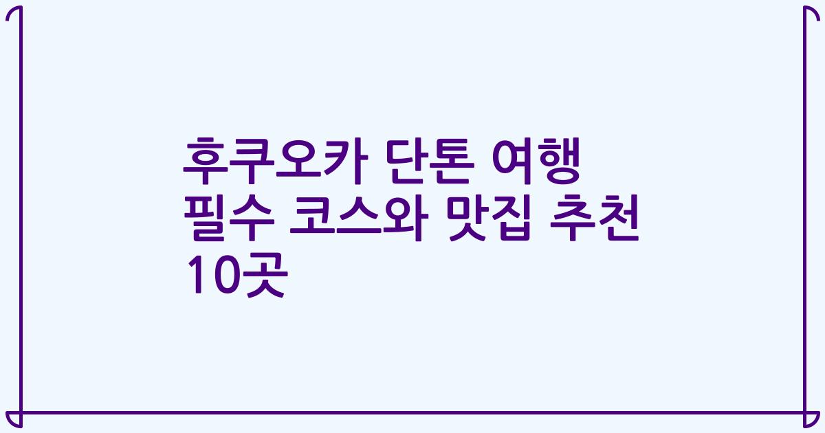 후쿠오카 단톤 여행 필수 코스와 맛집 추천 10곳