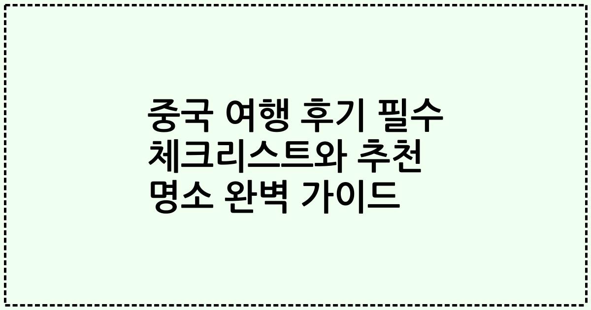 중국 여행 후기 필수 체크리스트와 추천 명소 완벽 가이드
