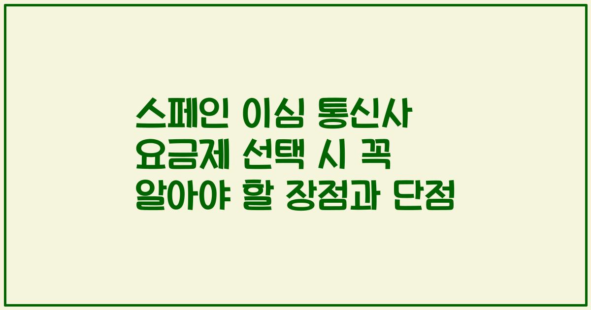 스페인 이심 통신사 요금제 선택 시 꼭 알아야 할 장점과 단점