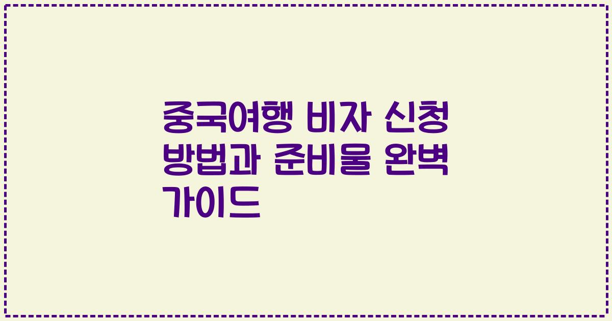 중국여행 비자 신청 방법과 준비물 완벽 가이드