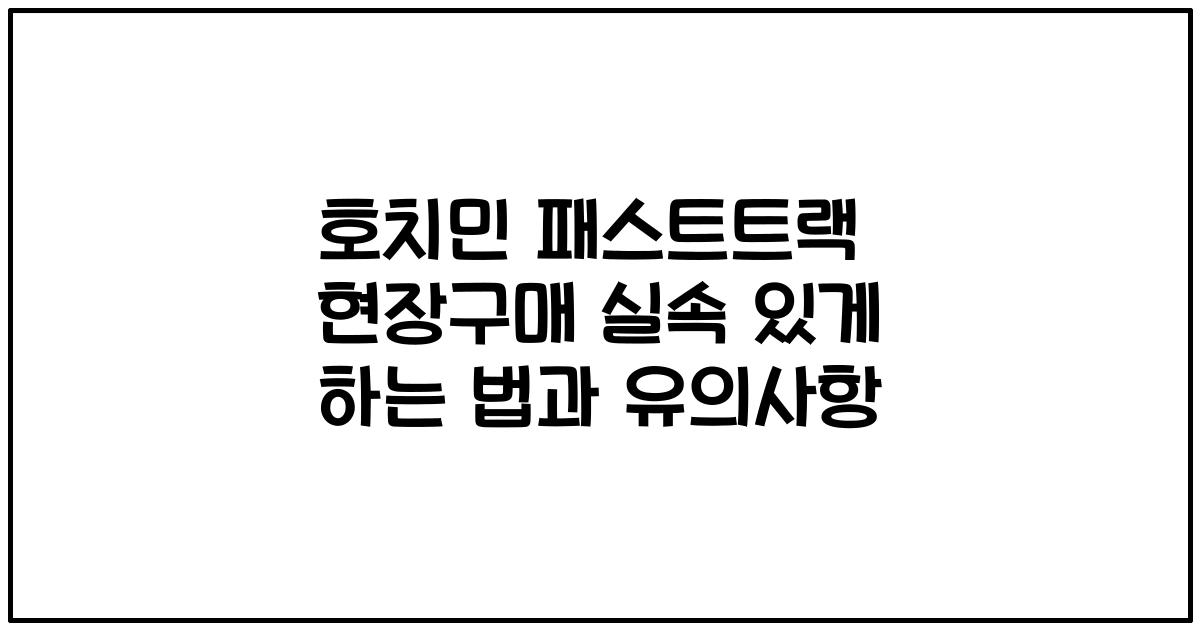 호치민 패스트트랙 현장구매 실속 있게 하는 법과 유의사항