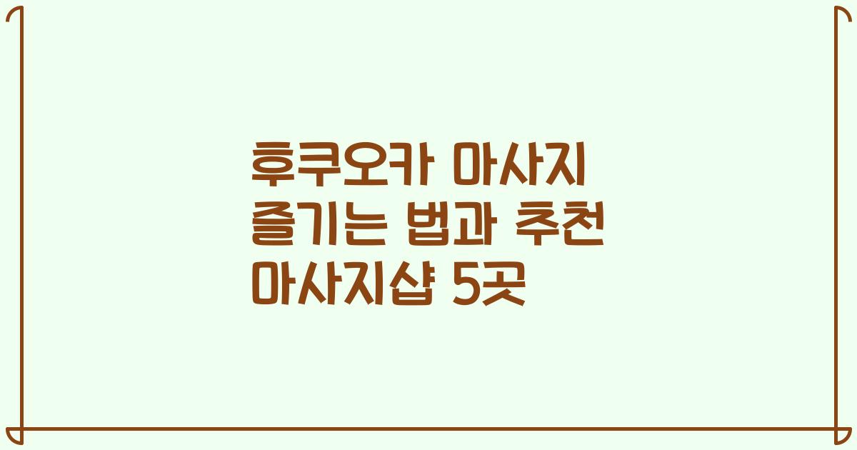 후쿠오카 마사지 즐기는 법과 추천 마사지샵 5곳