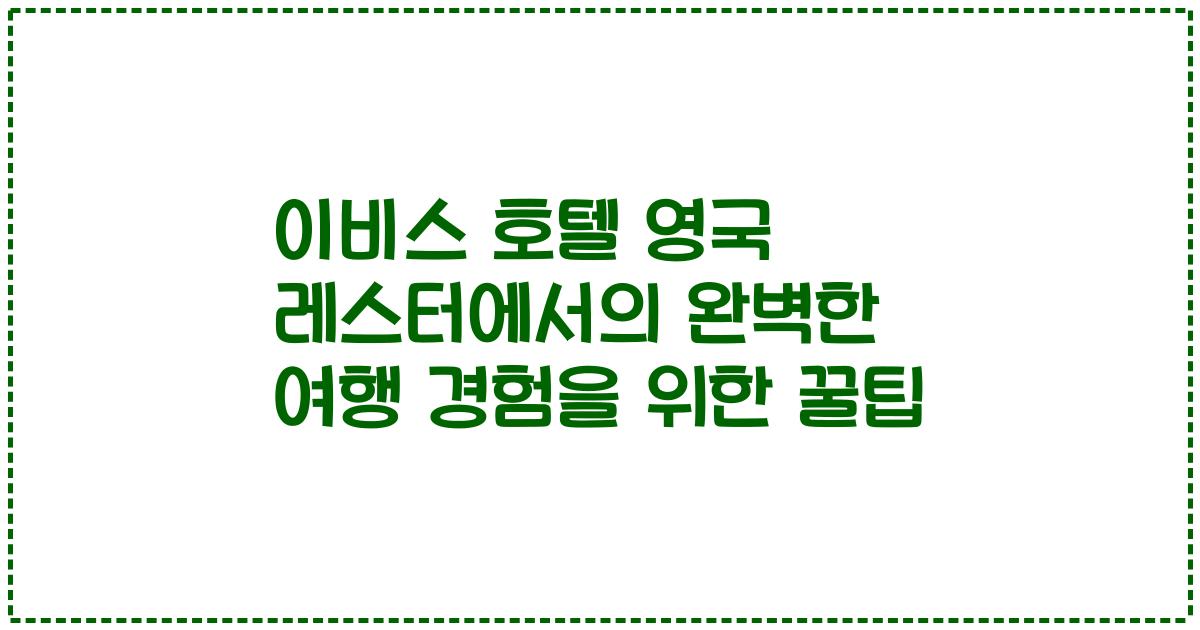 이비스 호텔 영국 레스터에서의 완벽한 여행 경험을 위한 꿀팁