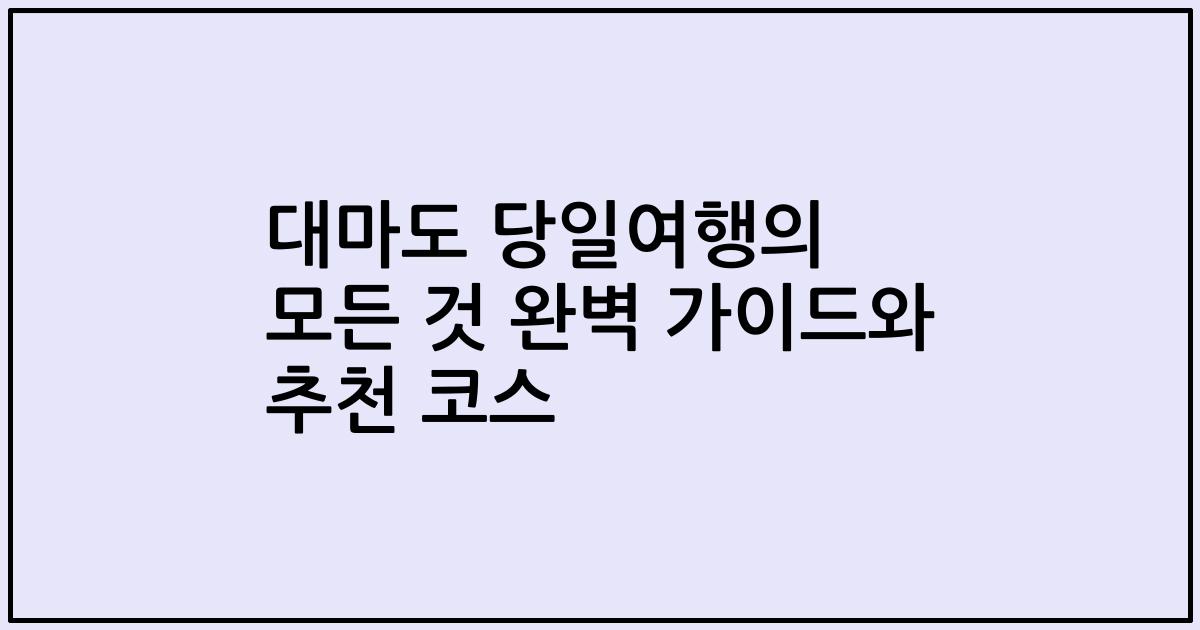 대마도 당일여행의 모든 것 완벽 가이드와 추천 코스