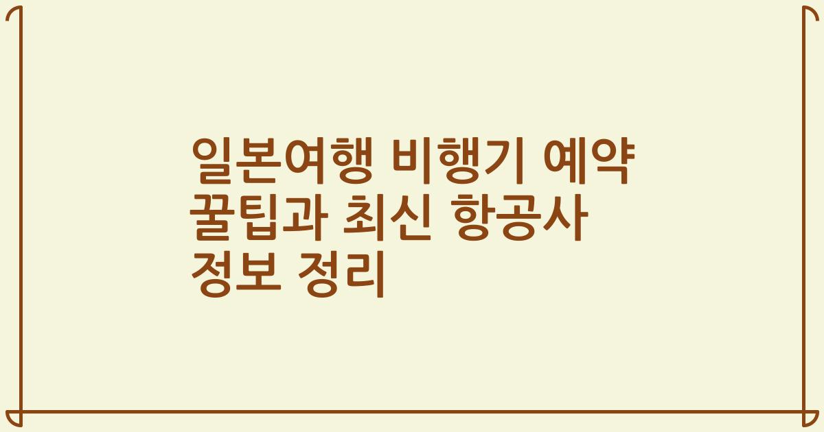일본여행 비행기 예약 꿀팁과 최신 항공사 정보 정리