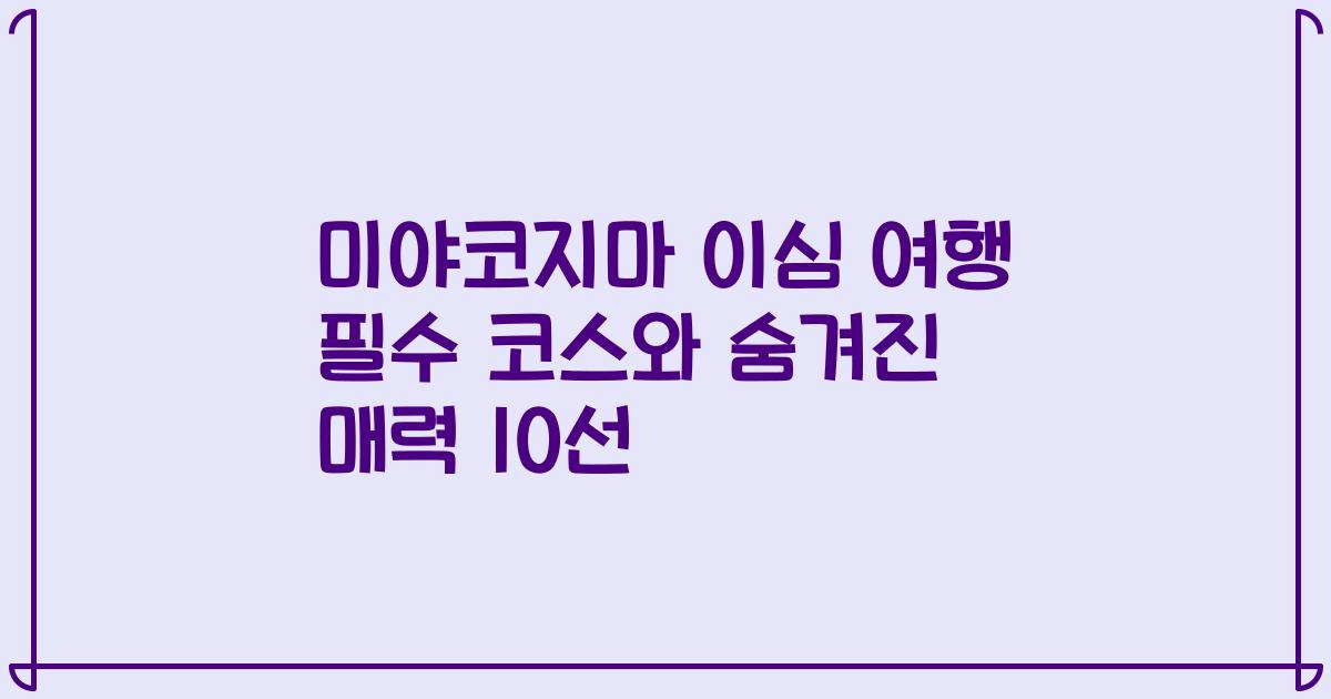 미야코지마 이심 여행 필수 코스와 숨겨진 매력 10선