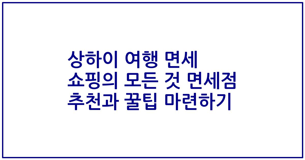 상하이 여행 면세 쇼핑의 모든 것 면세점 추천과 꿀팁 마련하기