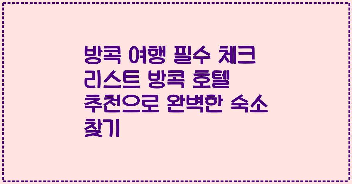 방콕 여행 필수 체크 리스트 방콕 호텔 추천으로 완벽한 숙소 찾기