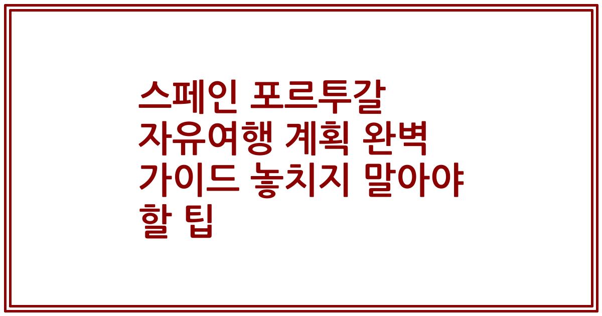 스페인 포르투갈 자유여행 계획 완벽 가이드 놓치지 말아야 할 팁