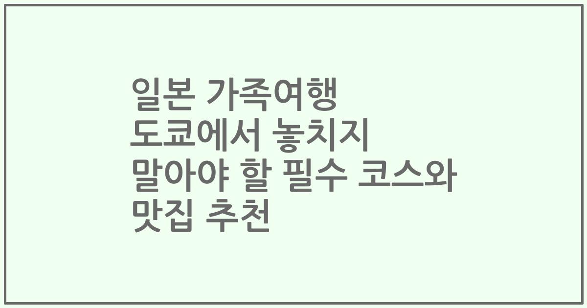 일본 가족여행 도쿄에서 놓치지 말아야 할 필수 코스와 맛집 추천