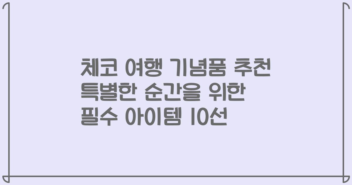 체코 여행 기념품 추천 특별한 순간을 위한 필수 아이템 10선