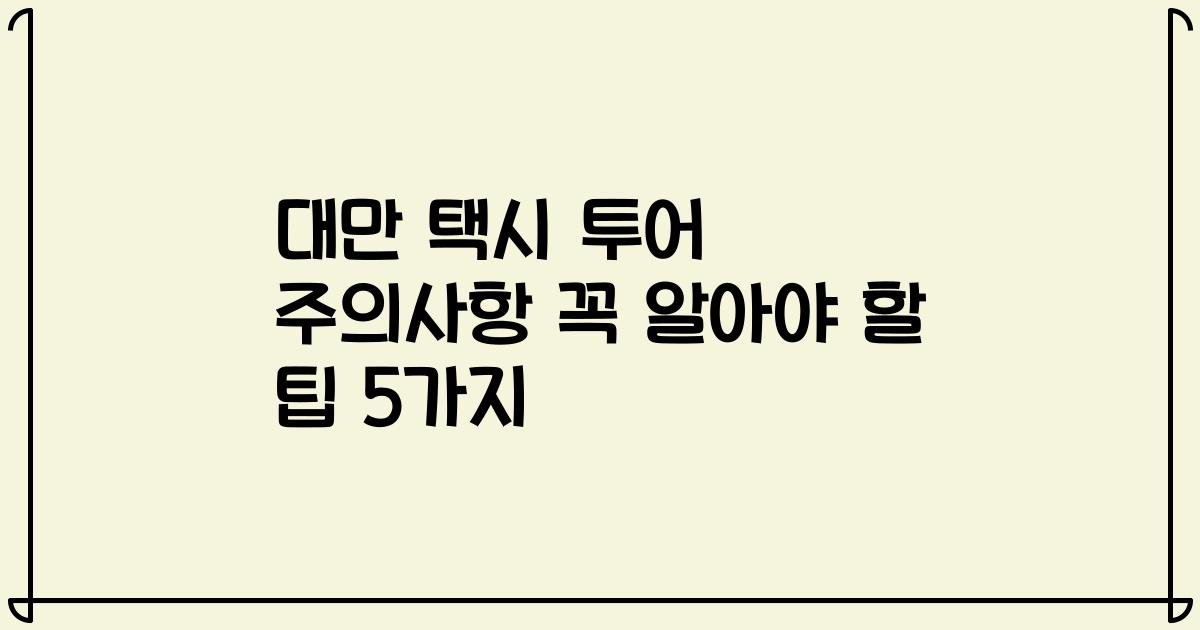 대만 택시 투어 주의사항 꼭 알아야 할 팁 5가지