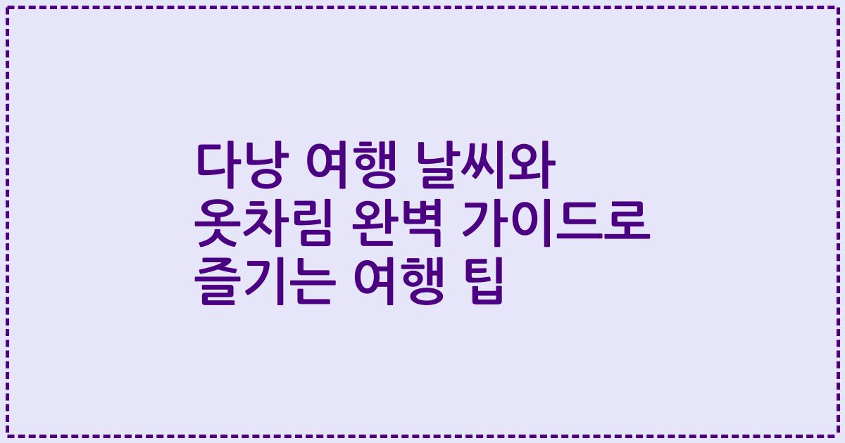 다낭 여행 날씨와 옷차림 완벽 가이드로 즐기는 여행 팁