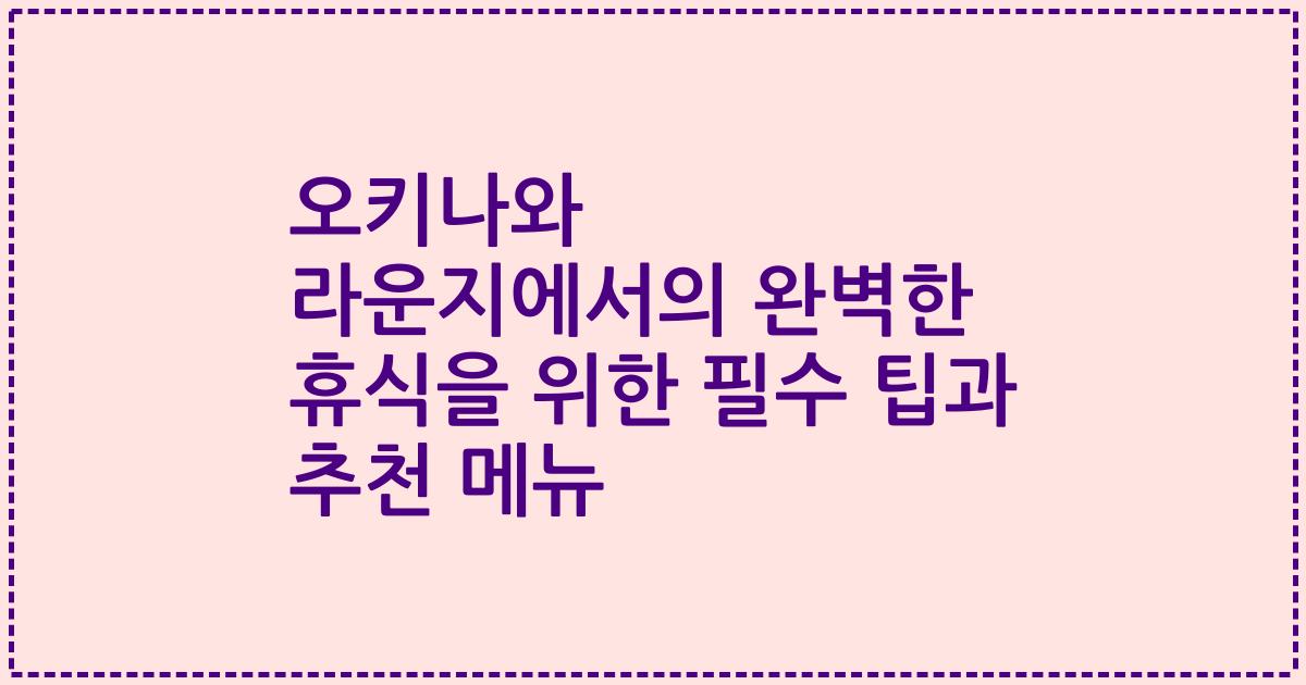 오키나와 라운지에서의 완벽한 휴식을 위한 필수 팁과 추천 메뉴