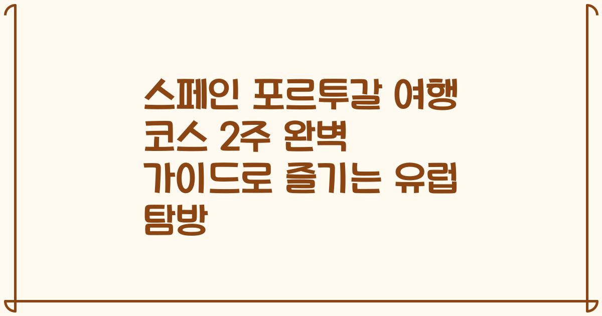 스페인 포르투갈 여행 코스 2주 완벽 가이드로 즐기는 유럽 탐방