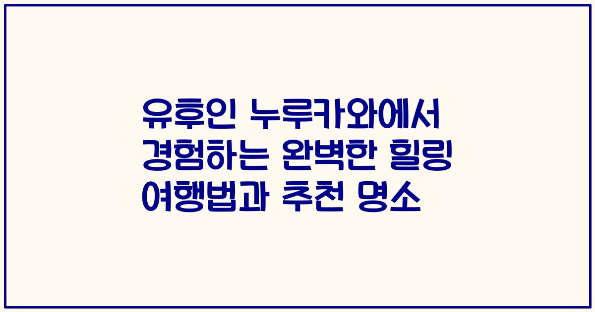 유후인 누루카와에서 경험하는 완벽한 힐링 여행법과 추천 명소