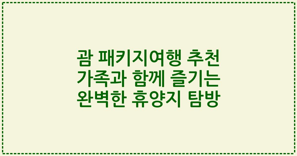 괌 패키지여행 추천 가족과 함께 즐기는 완벽한 휴양지 탐방