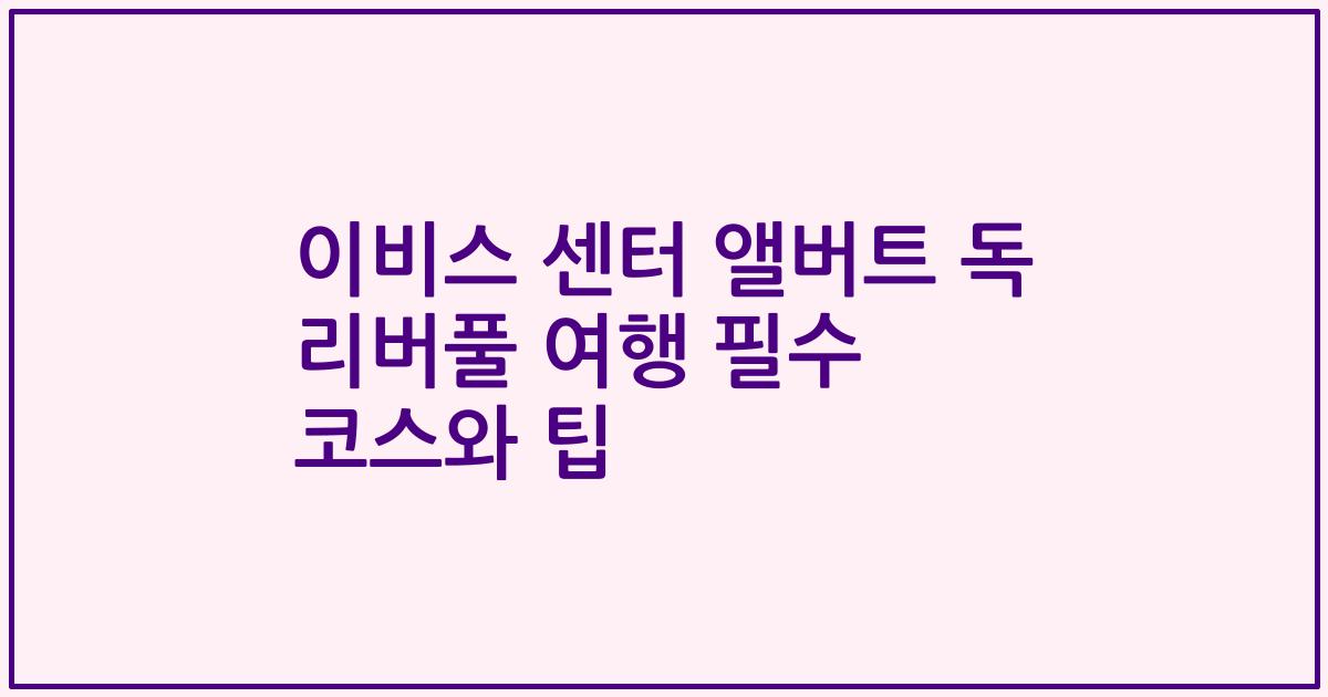 이비스 센터 앨버트 독 리버풀 여행 필수 코스와 팁