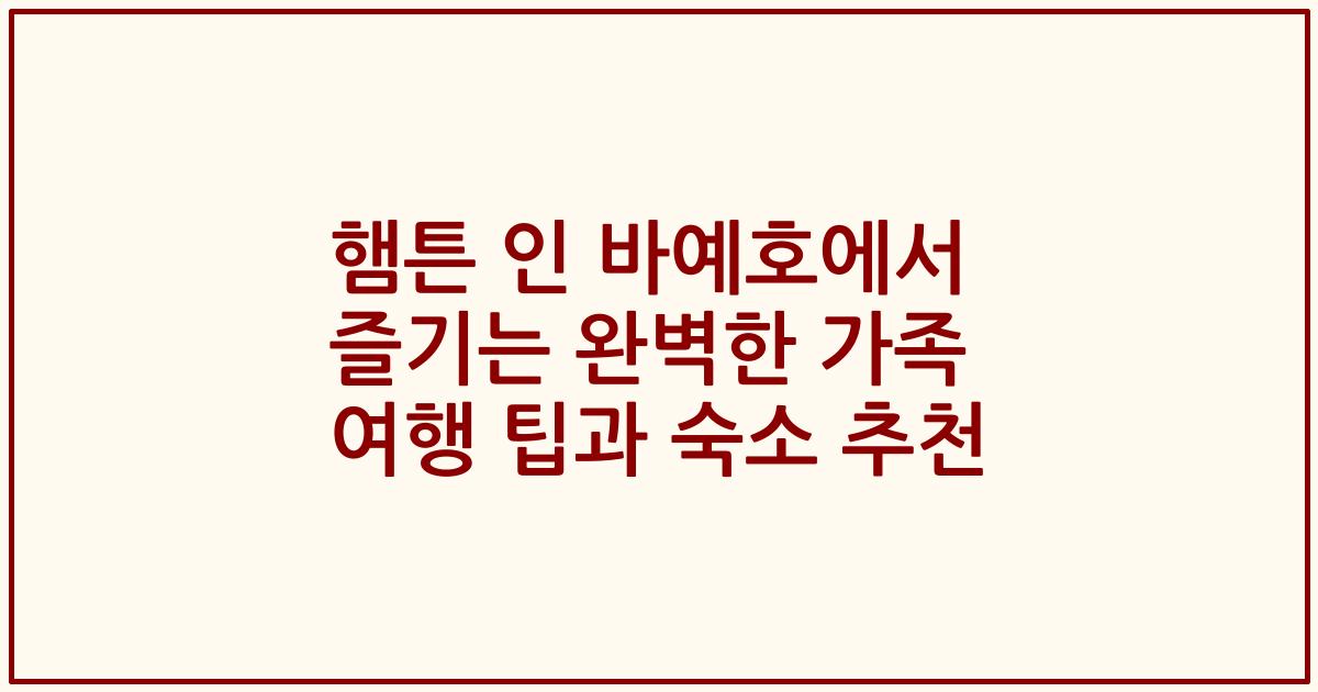햄튼 인 바예호에서 즐기는 완벽한 가족 여행 팁과 숙소 추천