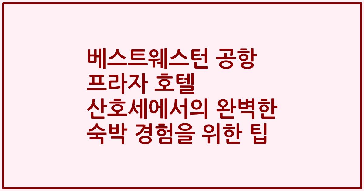 베스트웨스턴 공항 프라자 호텔 산호세에서의 완벽한 숙박 경험을 위한 팁