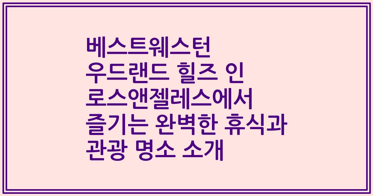 베스트웨스턴 우드랜드 힐즈 인 로스앤젤레스에서 즐기는 완벽한 휴식과 관광 명소 소개