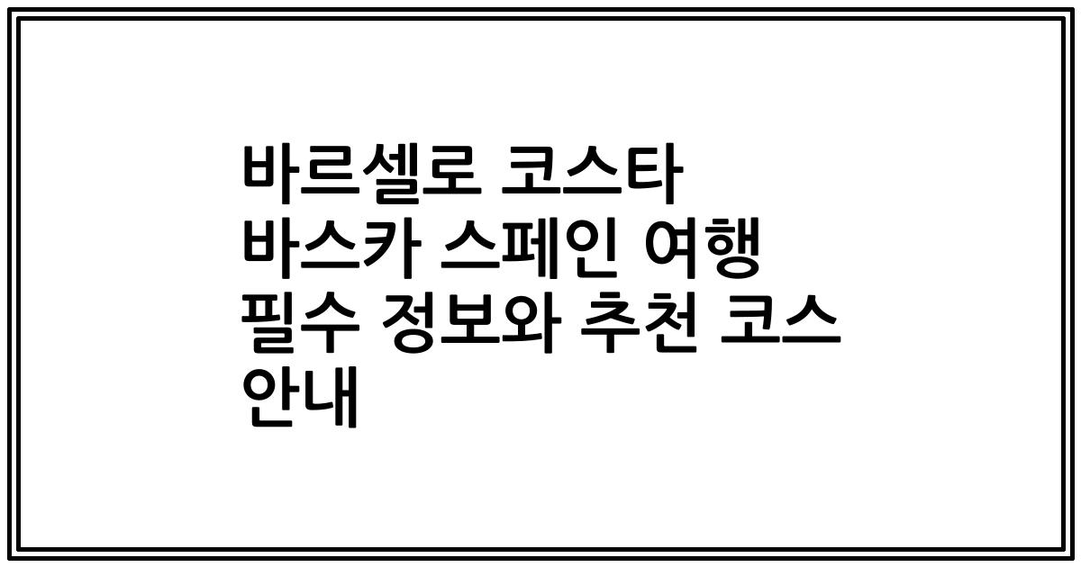 바르셀로 코스타 바스카 스페인 여행 필수 정보와 추천 코스 안내