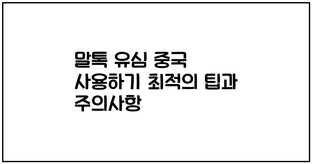말톡 유심 중국 사용하기 최적의 팁과 주의사항