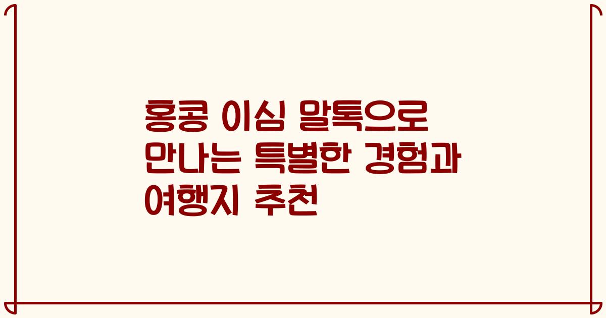 홍콩 이심 말톡으로 만나는 특별한 경험과 여행지 추천