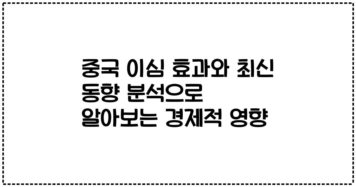 중국 이심 효과와 최신 동향 분석으로 알아보는 경제적 영향
