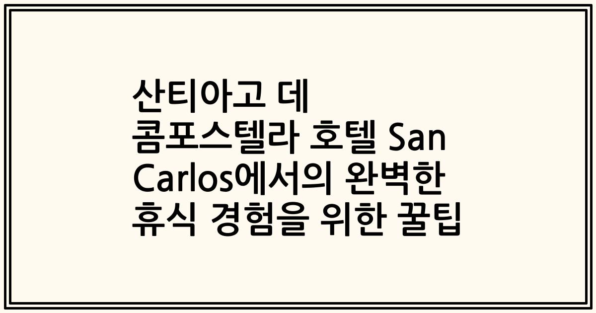 산티아고 데 콤포스텔라 호텔 San Carlos에서의 완벽한 휴식 경험을 위한 꿀팁