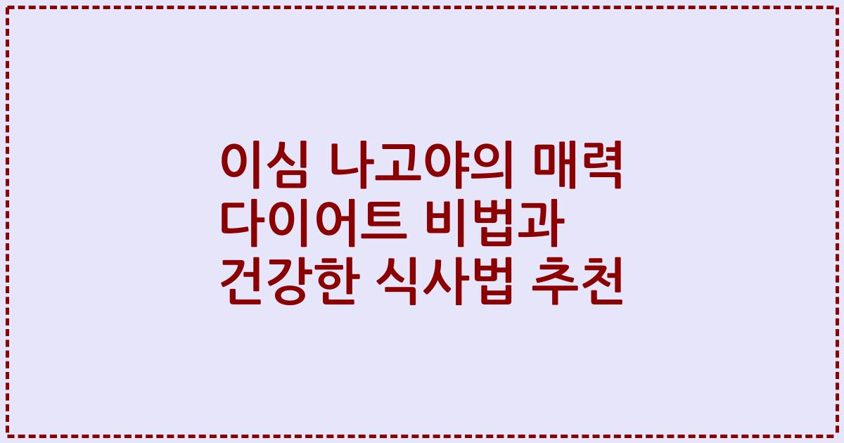 이심 나고야의 매력 다이어트 비법과 건강한 식사법 추천