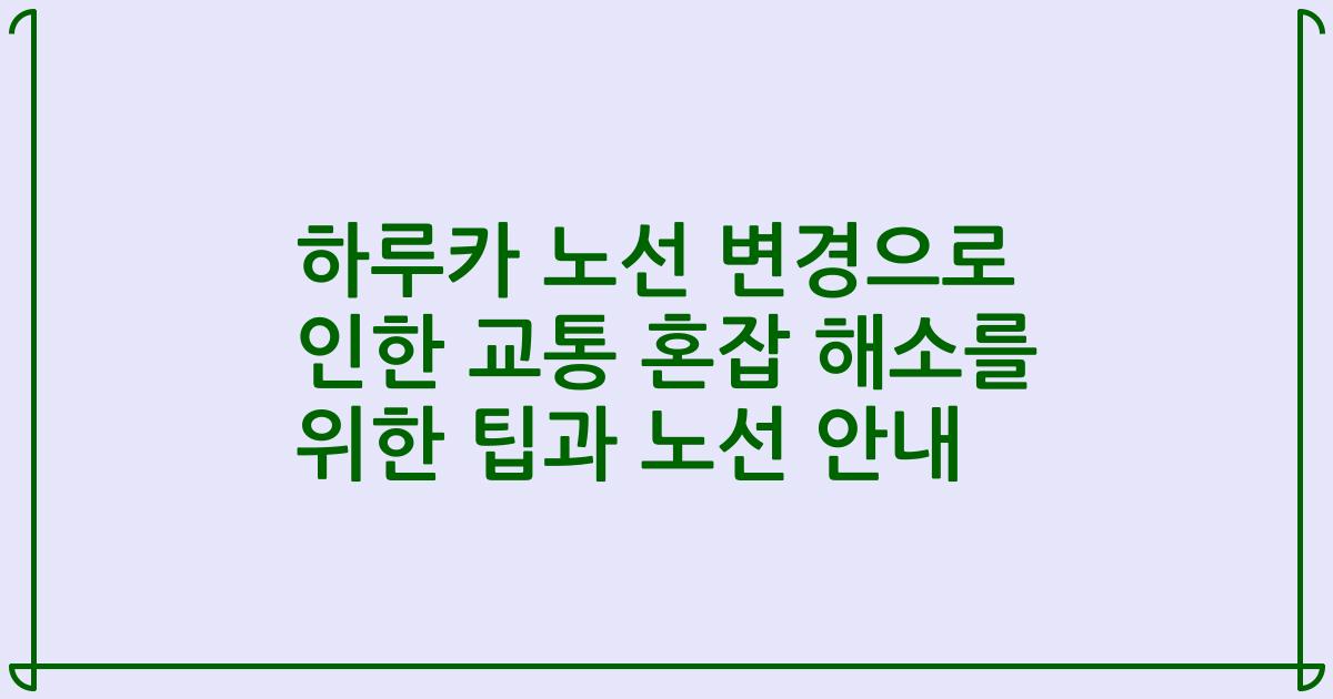 하루카 노선 변경으로 인한 교통 혼잡 해소를 위한 팁과 노선 안내