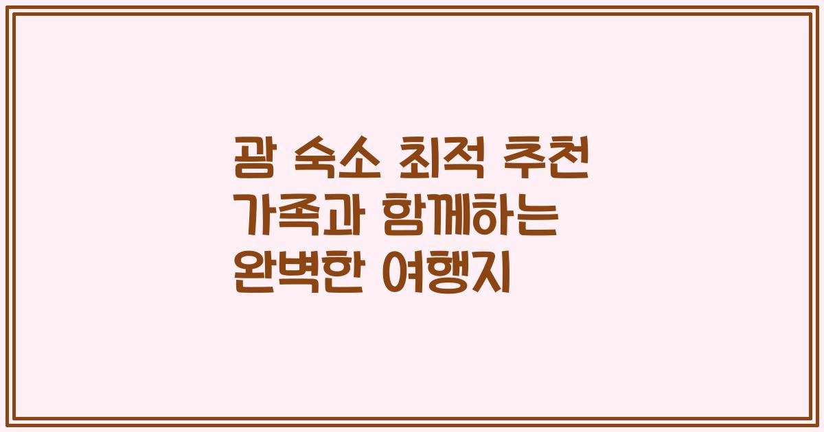 괌 숙소 최적 추천 가족과 함께하는 완벽한 여행지