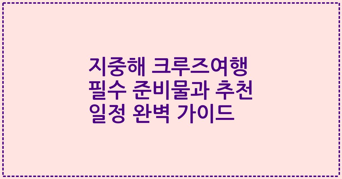 지중해 크루즈여행 필수 준비물과 추천 일정 완벽 가이드