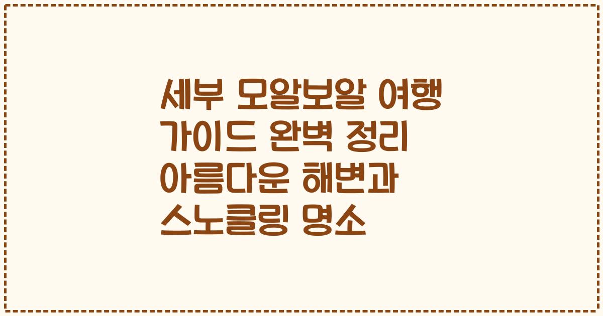 세부 모알보알 여행 가이드 완벽 정리 아름다운 해변과 스노클링 명소