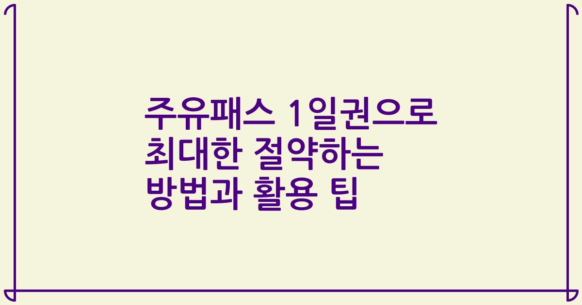 주유패스 1일권으로 최대한 절약하는 방법과 활용 팁
