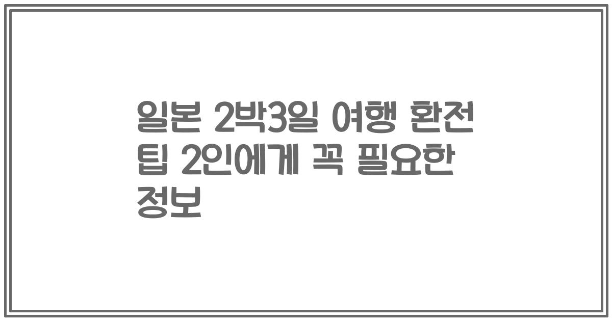 일본 2박3일 여행 환전 팁 2인에게 꼭 필요한 정보