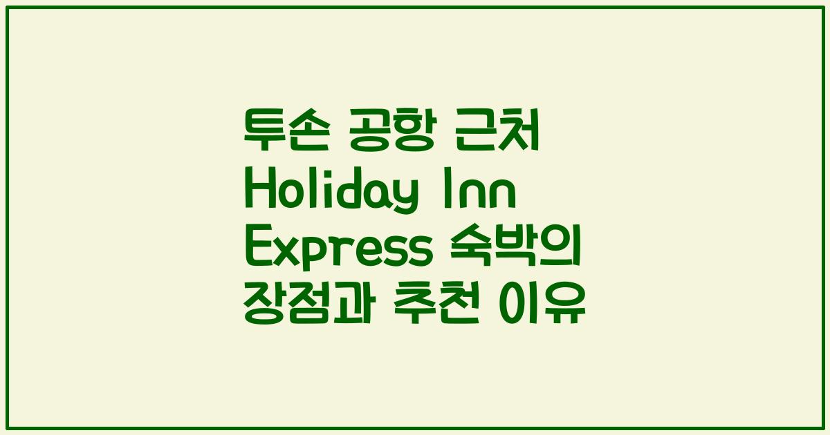 투손 공항 근처 Holiday Inn Express 숙박의 장점과 추천 이유