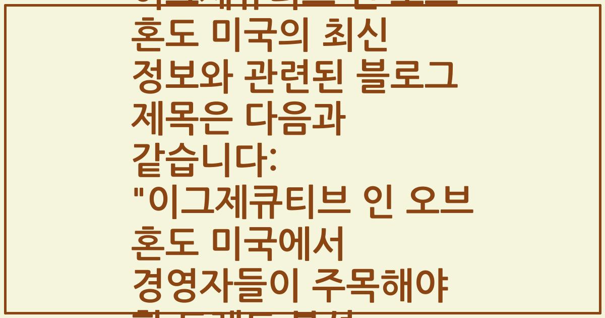 이그제큐티브 인 오브 혼도 미국의 최신 정보와 관련된 블로그 제목은 다음과 같습니다: 
