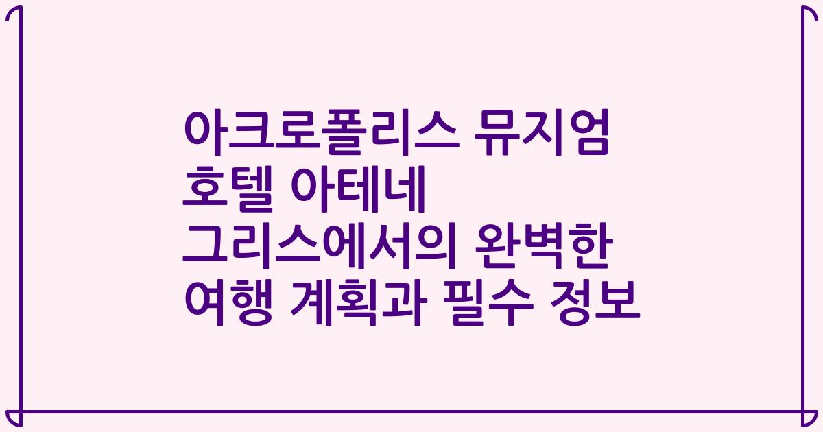 아크로폴리스 뮤지엄 호텔 아테네 그리스에서의 완벽한 여행 계획과 필수 정보