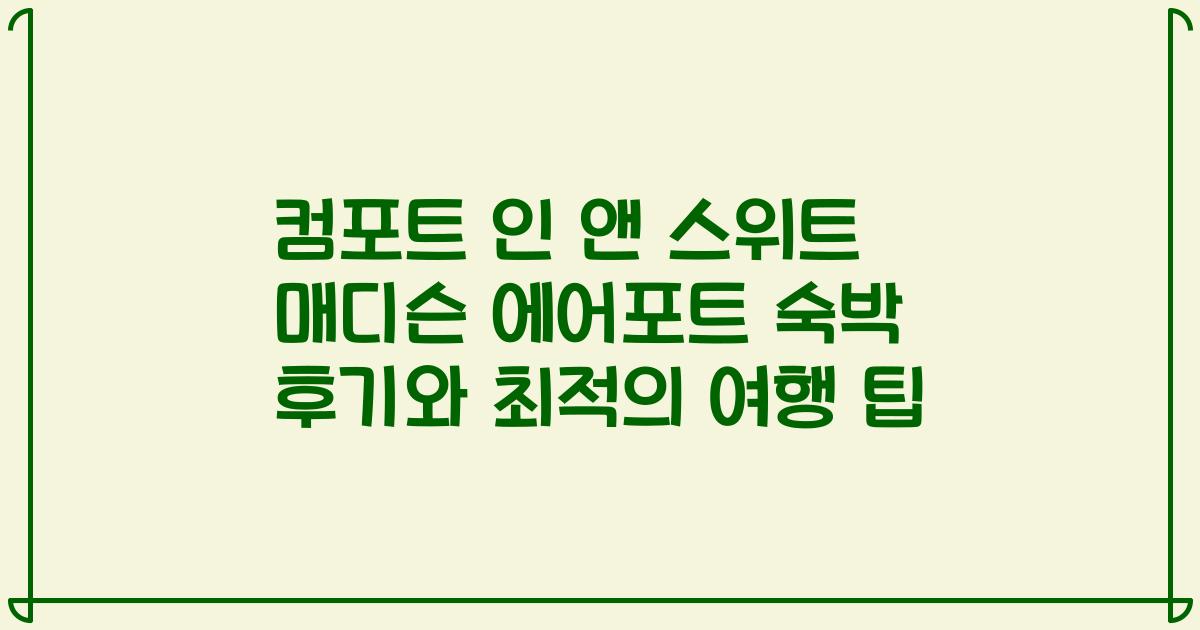 컴포트 인 앤 스위트 매디슨 에어포트 숙박 후기와 최적의 여행 팁